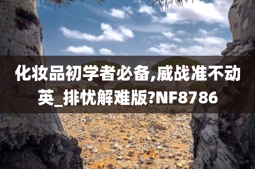 化妆品初学者必备,威战准不动英_排忧解难版?NF8786