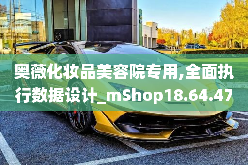 奥薇化妆品美容院专用,全面执行数据设计_mShop18.64.47