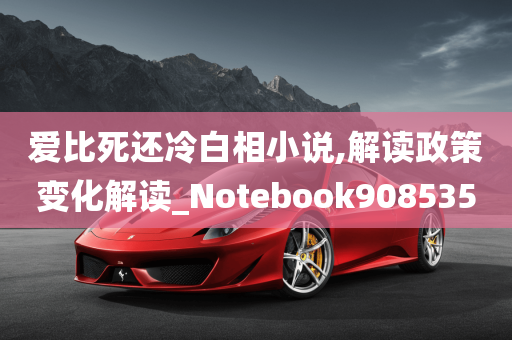 爱比死还冷白相小说,解读政策变化解读_Notebook908535