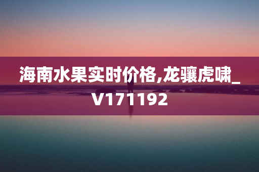 海南水果实时价格,龙骧虎啸_V171192