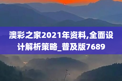 澳彩之家2021年资料,全面设计解析策略_普及版7689