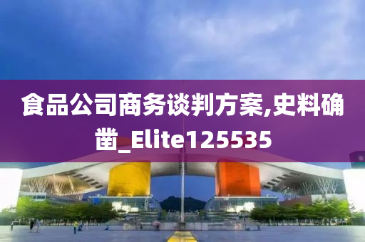 食品公司商务谈判方案,史料确凿_Elite125535