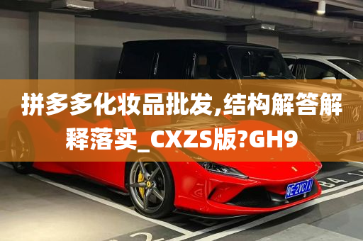 拼多多化妆品批发,结构解答解释落实_CXZS版?GH9