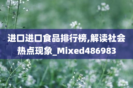 进口进口食品排行榜,解读社会热点现象_Mixed486983