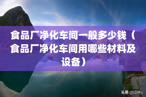 食品厂净化车间一般多少钱（食品厂净化车间用哪些材料及设备）