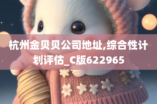 杭州金贝贝公司地址,综合性计划评估_C版622965