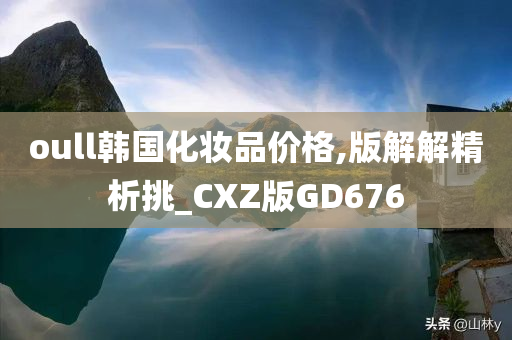 oull韩国化妆品价格,版解解精析挑_CXZ版GD676