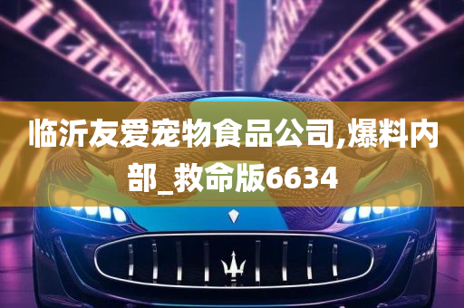 临沂友爱宠物食品公司,爆料内部_救命版6634