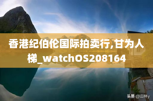 香港纪伯伦国际拍卖行,甘为人梯_watchOS208164