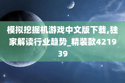 模拟挖掘机游戏中文版下载,独家解读行业趋势_精装款421939