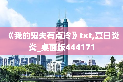 《我的鬼夫有点冷》txt,夏日炎炎_桌面版444171