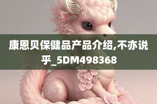 康恩贝保健品产品介绍,不亦说乎_5DM498368