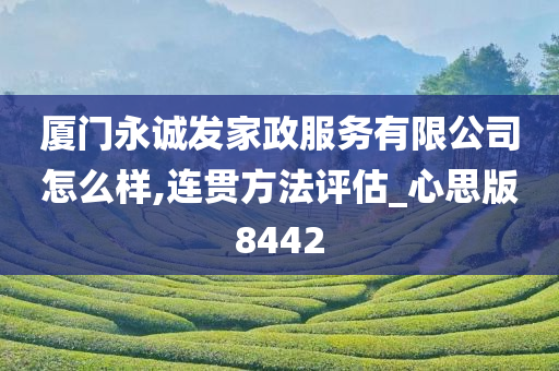 厦门永诚发家政服务有限公司怎么样,连贯方法评估_心思版8442