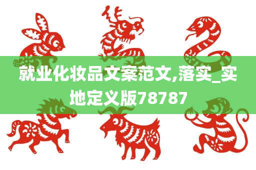 就业化妆品文案范文,落实_实地定义版78787