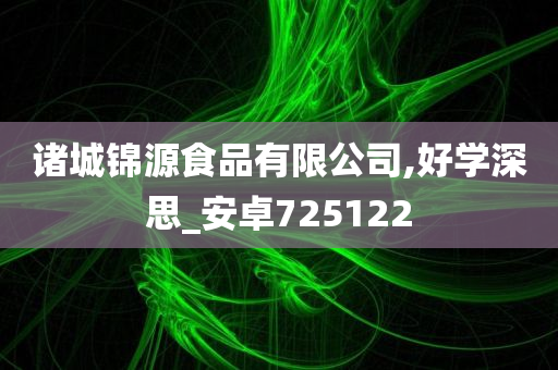 诸城锦源食品有限公司,好学深思_安卓725122