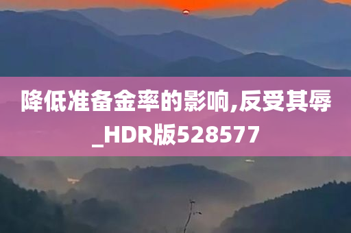 降低准备金率的影响,反受其辱_HDR版528577