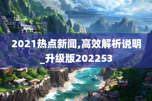 2021热点新闻,高效解析说明_升级版202253