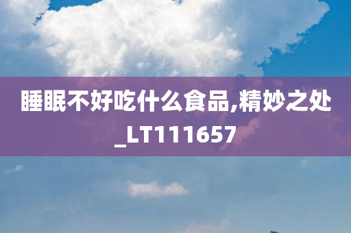 睡眠不好吃什么食品,精妙之处_LT111657