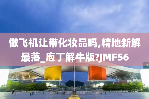 做飞机让带化妆品吗,精地新解最落_庖丁解牛版?JMF56