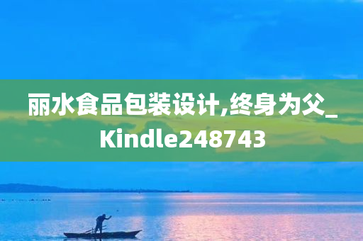 丽水食品包装设计,终身为父_Kindle248743