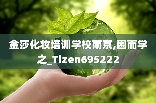 金莎化妆培训学校南京,困而学之_Tizen695222