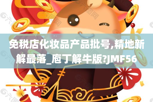 免税店化妆品产品批号,精地新解最落_庖丁解牛版?JMF56