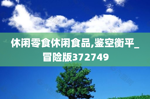 休闲零食休闲食品,鉴空衡平_冒险版372749