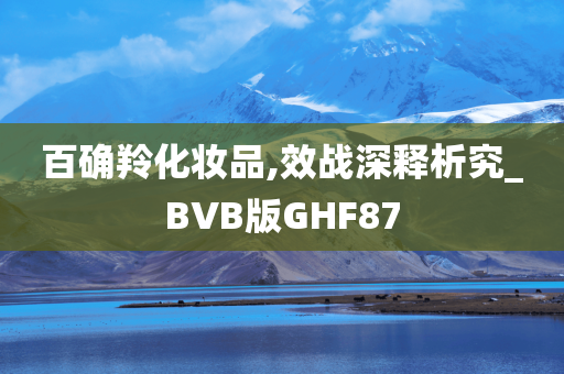 百确羚化妆品,效战深释析究_BVB版GHF87