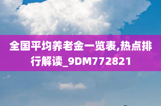 全国平均养老金一览表,热点排行解读_9DM772821