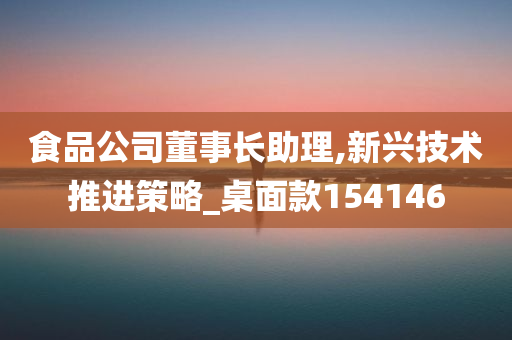 食品公司董事长助理,新兴技术推进策略_桌面款154146