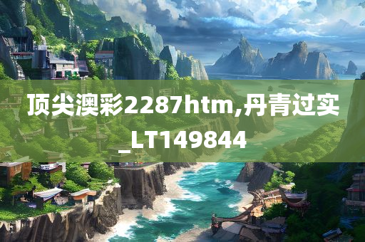 顶尖澳彩2287htm,丹青过实_LT149844