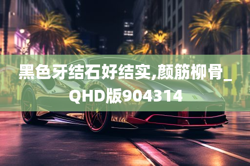 黑色牙结石好结实,颜筋柳骨_QHD版904314