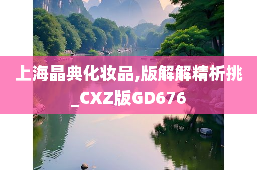 上海晶典化妆品,版解解精析挑_CXZ版GD676