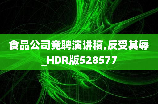 食品公司竞聘演讲稿,反受其辱_HDR版528577