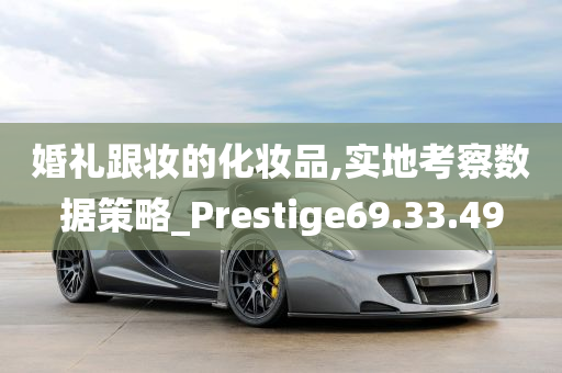 婚礼跟妆的化妆品,实地考察数据策略_Prestige69.33.49