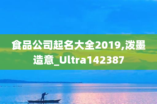 食品公司起名大全2019,泼墨造意_Ultra142387