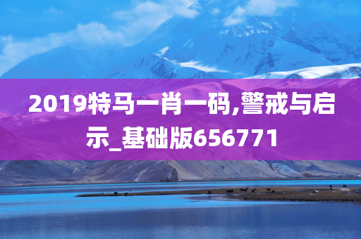 2019特马一肖一码,警戒与启示_基础版656771