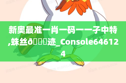 新奥最准一肖一码一一孑中特,蛛丝🐎迹_Console646124