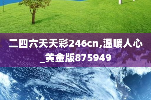 二四六天天彩246cn,温暖人心_黄金版875949