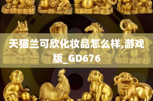 天猫兰可欣化妆品怎么样,游戏版_GD676