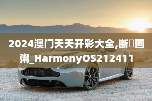 2024澳门天天开彩大全,断虀画粥_HarmonyOS212411