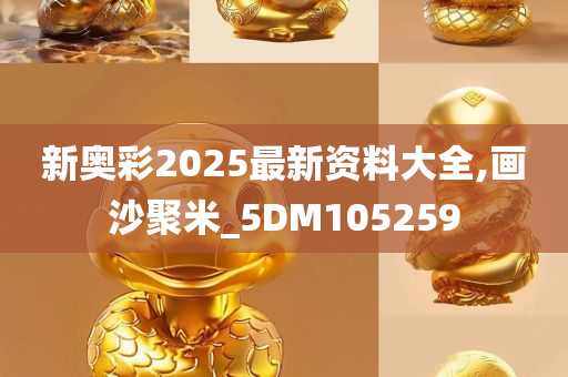 新奥彩2025最新资料大全,画沙聚米_5DM105259