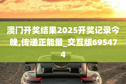 澳门开奖结果2025开奖记录今晚,传递正能量_交互版695474