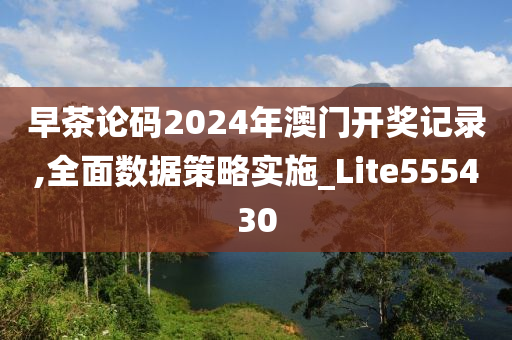 早茶论码2024年澳门开奖记录,全面数据策略实施_Lite555430