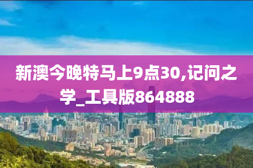 新澳今晚特马上9点30,记问之学_工具版864888