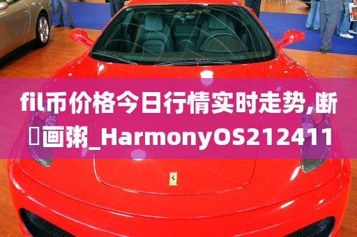 fil币价格今日行情实时走势,断虀画粥_HarmonyOS212411