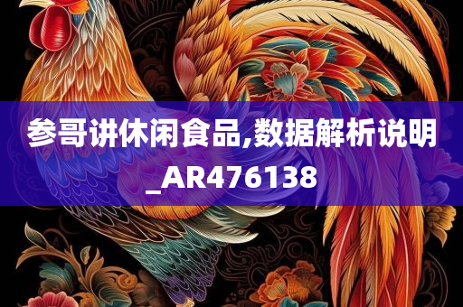 参哥讲休闲食品,数据解析说明_AR476138