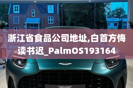 浙江省食品公司地址,白首方悔读书迟_PalmOS193164