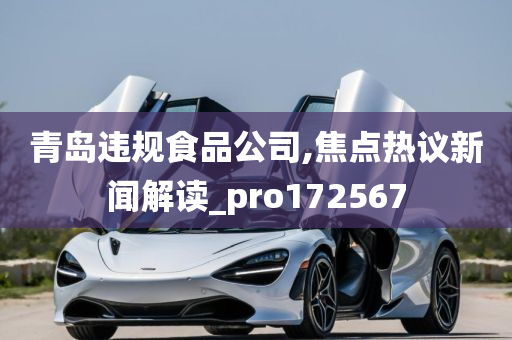 青岛违规食品公司,焦点热议新闻解读_pro172567