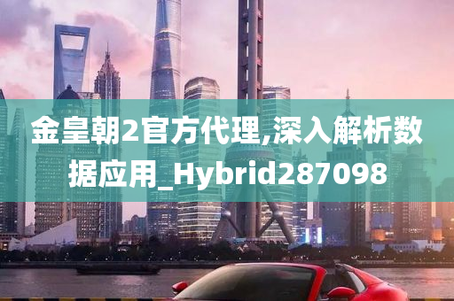 金皇朝2官方代理,深入解析数据应用_Hybrid287098